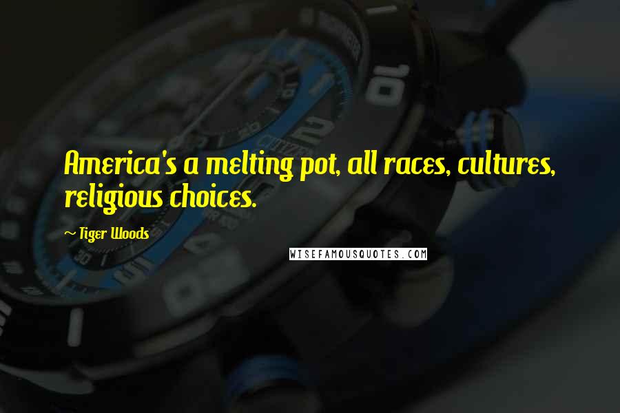 Tiger Woods Quotes: America's a melting pot, all races, cultures, religious choices.