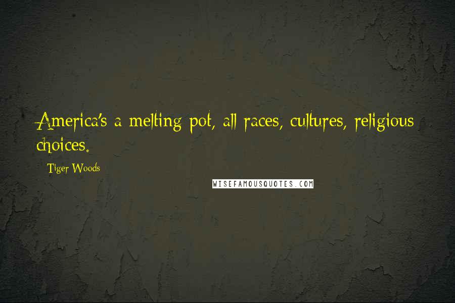 Tiger Woods Quotes: America's a melting pot, all races, cultures, religious choices.