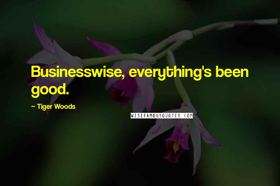 Tiger Woods Quotes: Businesswise, everything's been good.