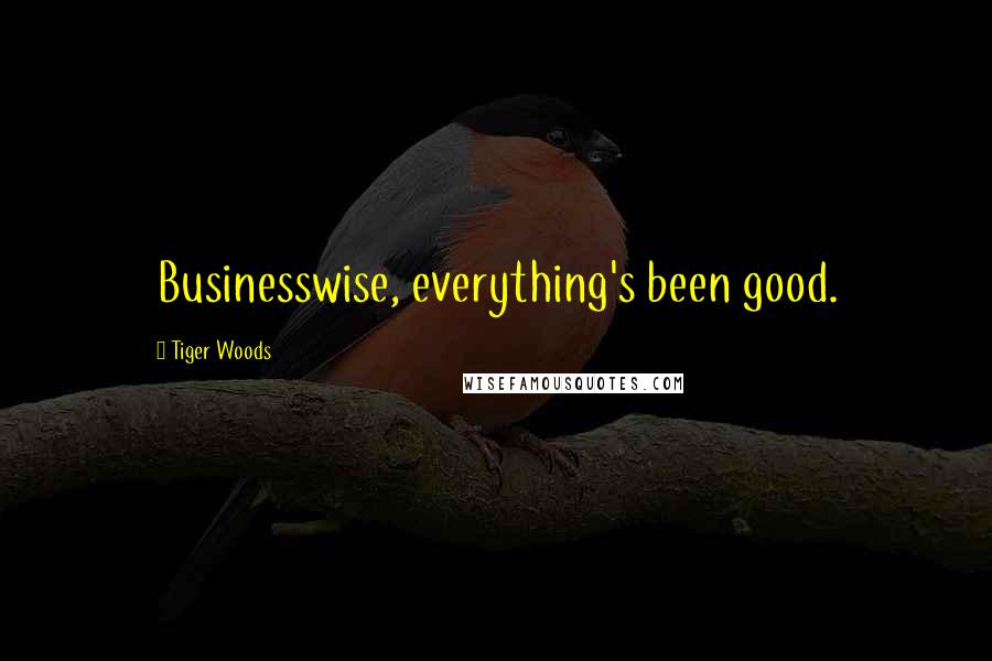 Tiger Woods Quotes: Businesswise, everything's been good.