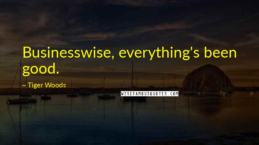Tiger Woods Quotes: Businesswise, everything's been good.