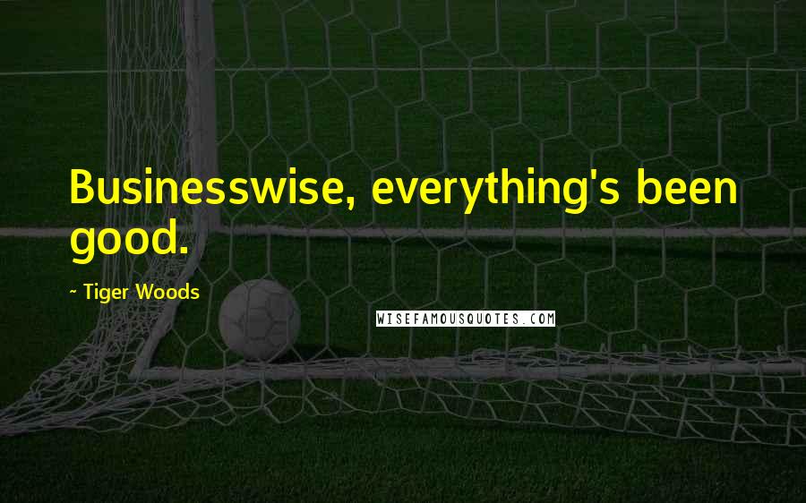 Tiger Woods Quotes: Businesswise, everything's been good.