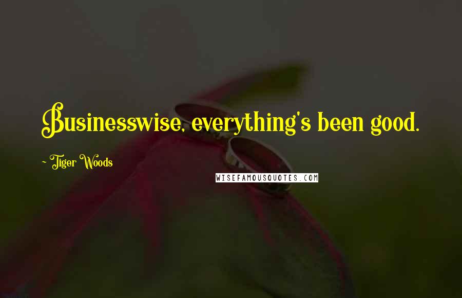 Tiger Woods Quotes: Businesswise, everything's been good.