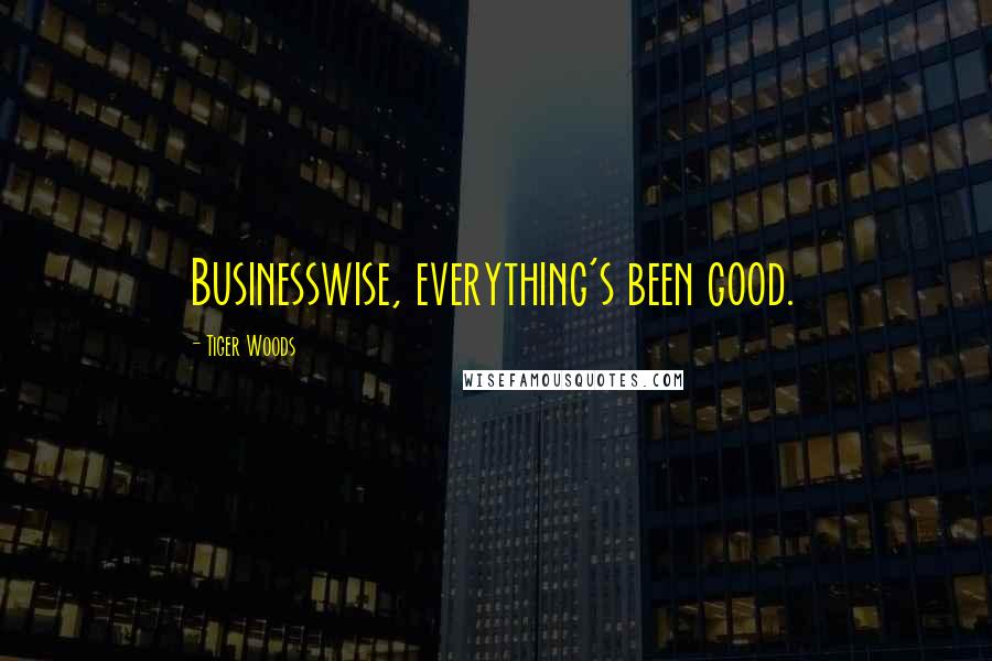 Tiger Woods Quotes: Businesswise, everything's been good.