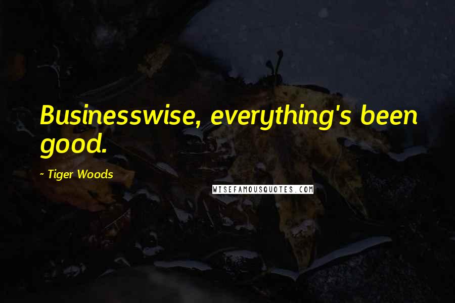 Tiger Woods Quotes: Businesswise, everything's been good.
