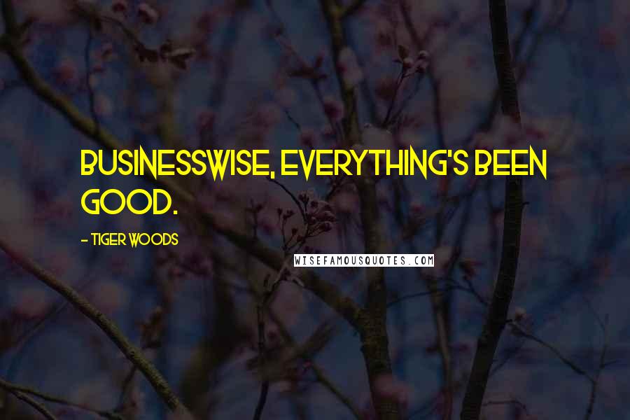 Tiger Woods Quotes: Businesswise, everything's been good.