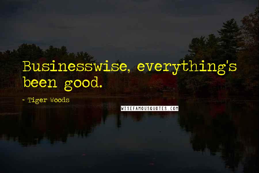 Tiger Woods Quotes: Businesswise, everything's been good.