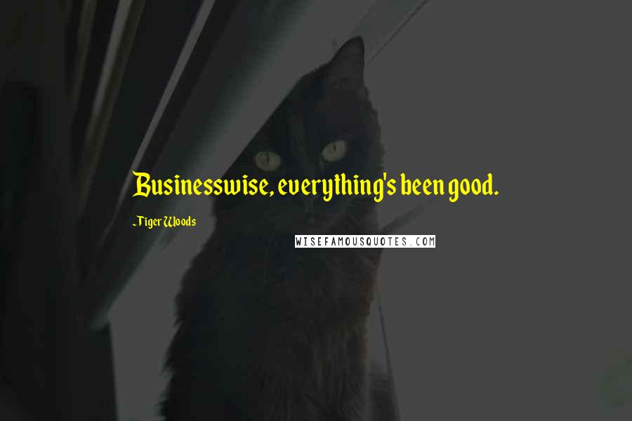 Tiger Woods Quotes: Businesswise, everything's been good.