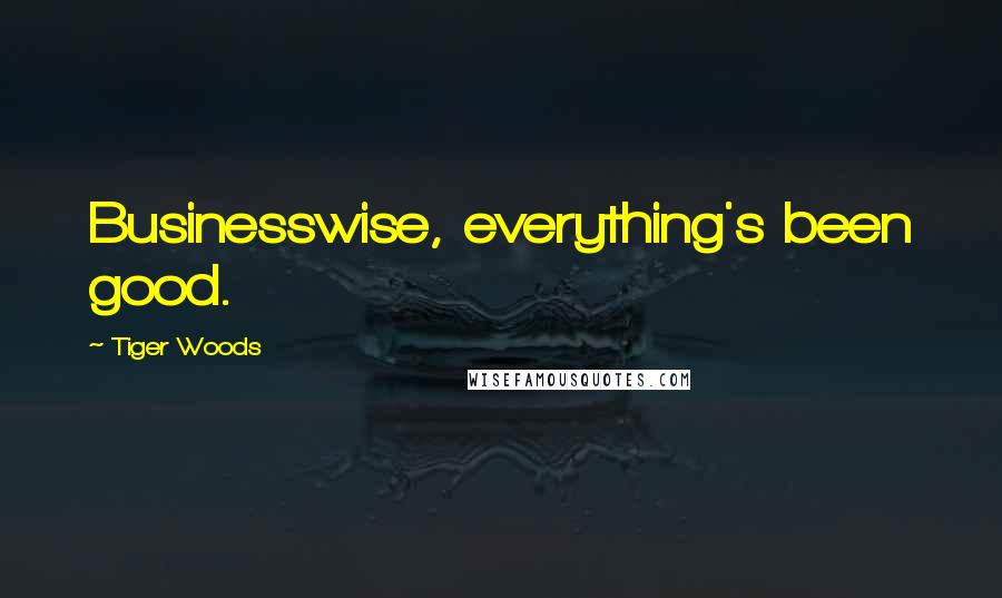 Tiger Woods Quotes: Businesswise, everything's been good.