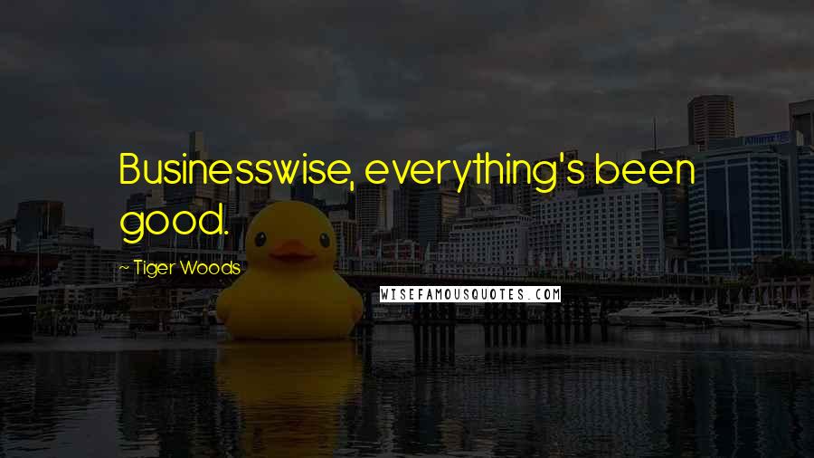 Tiger Woods Quotes: Businesswise, everything's been good.