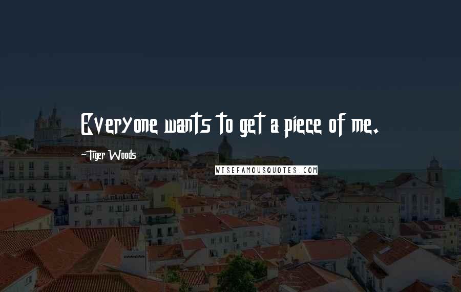 Tiger Woods Quotes: Everyone wants to get a piece of me.