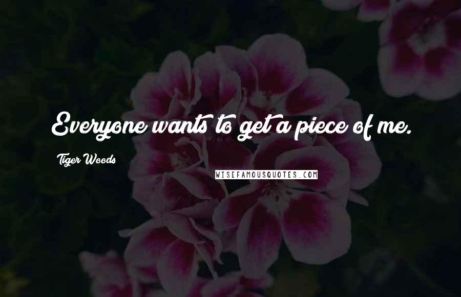 Tiger Woods Quotes: Everyone wants to get a piece of me.