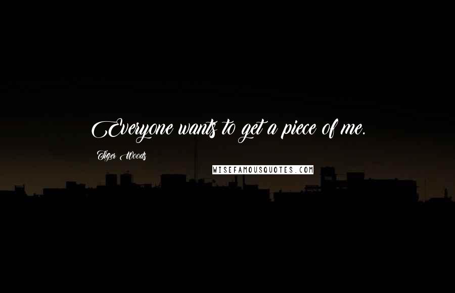 Tiger Woods Quotes: Everyone wants to get a piece of me.