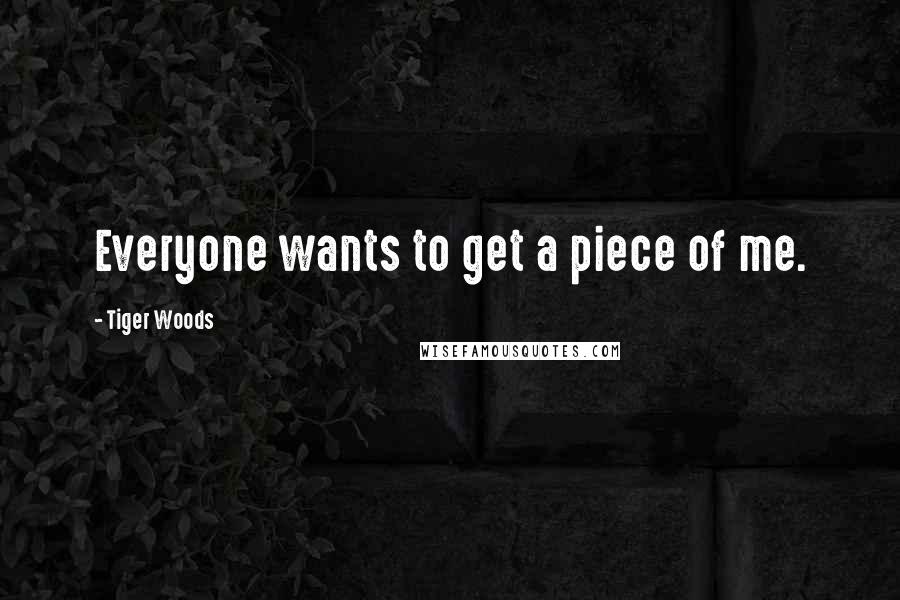 Tiger Woods Quotes: Everyone wants to get a piece of me.