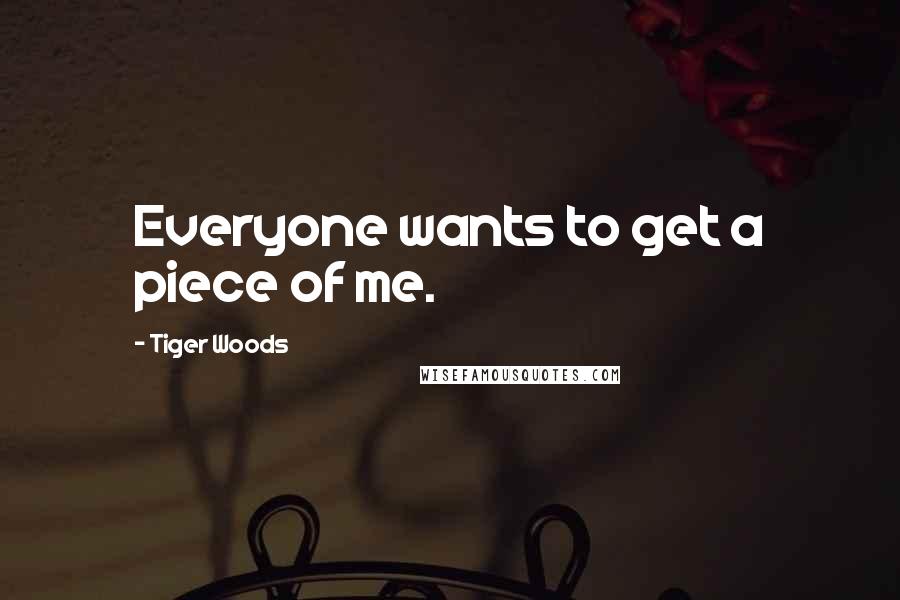 Tiger Woods Quotes: Everyone wants to get a piece of me.