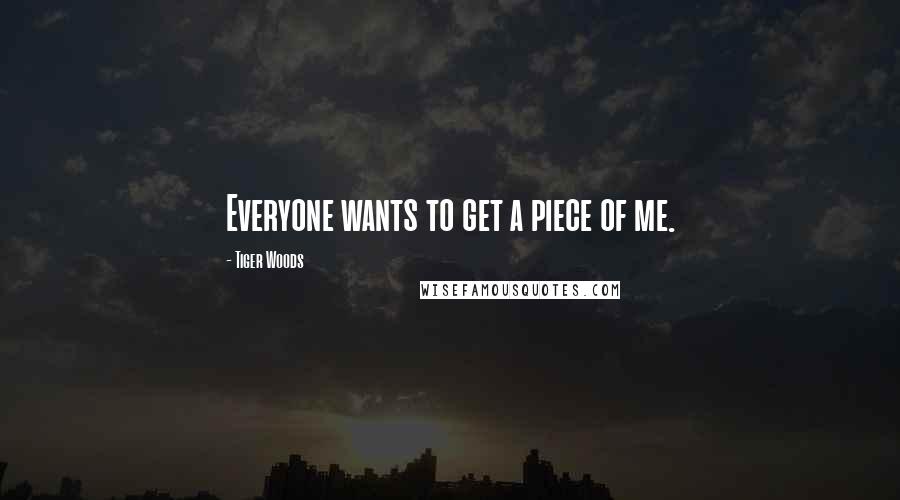 Tiger Woods Quotes: Everyone wants to get a piece of me.