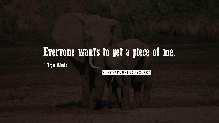 Tiger Woods Quotes: Everyone wants to get a piece of me.
