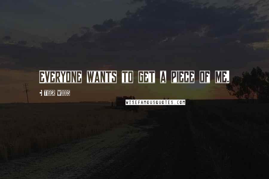 Tiger Woods Quotes: Everyone wants to get a piece of me.