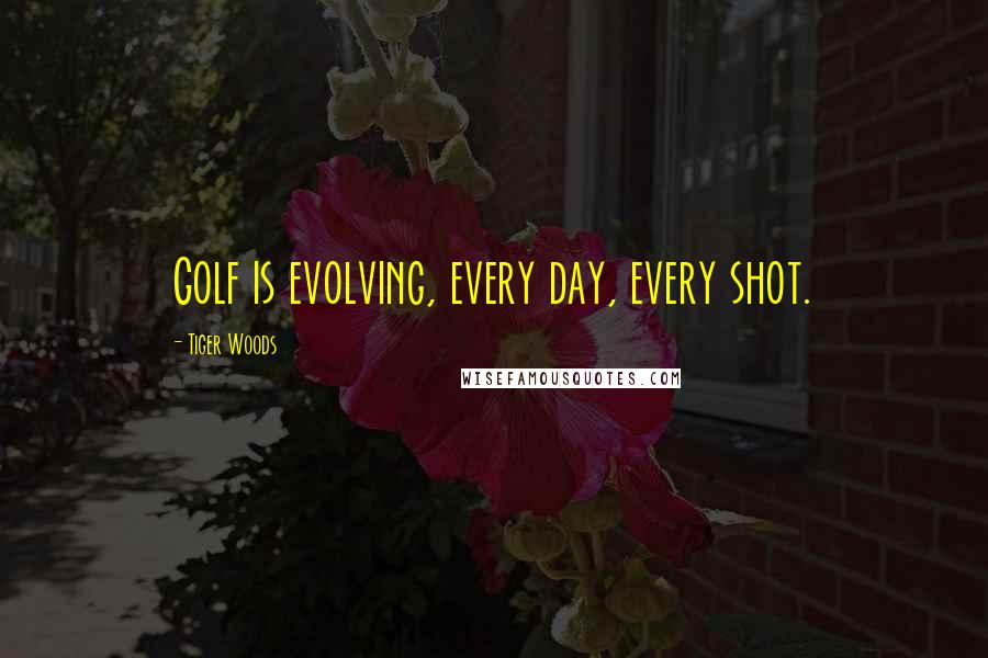 Tiger Woods Quotes: Golf is evolving, every day, every shot.