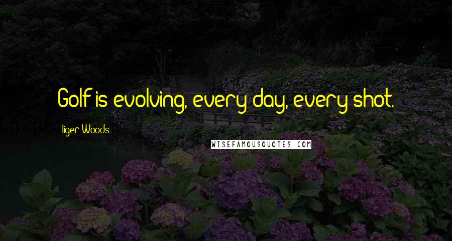 Tiger Woods Quotes: Golf is evolving, every day, every shot.