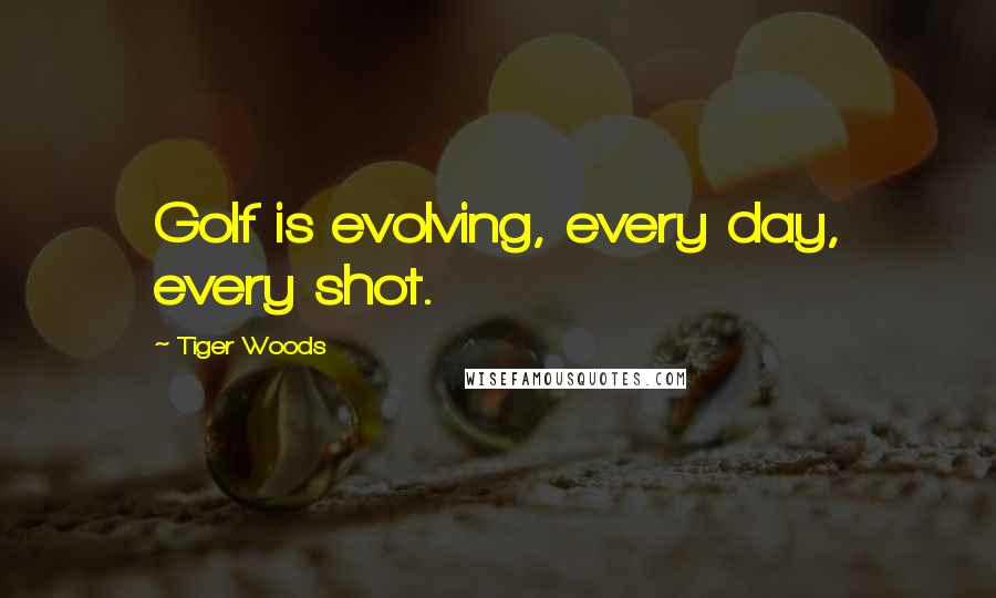 Tiger Woods Quotes: Golf is evolving, every day, every shot.