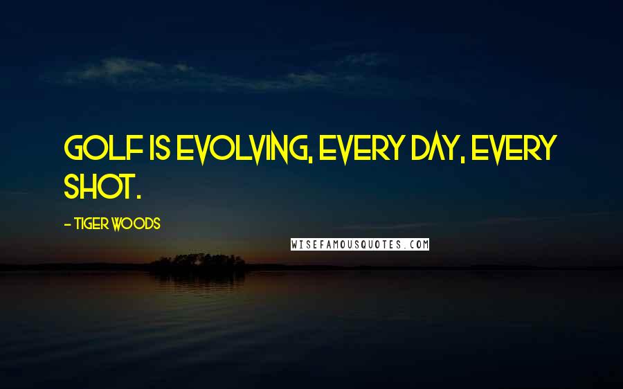 Tiger Woods Quotes: Golf is evolving, every day, every shot.