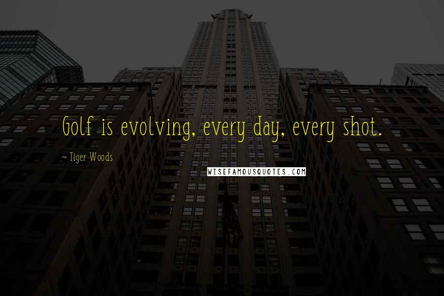 Tiger Woods Quotes: Golf is evolving, every day, every shot.