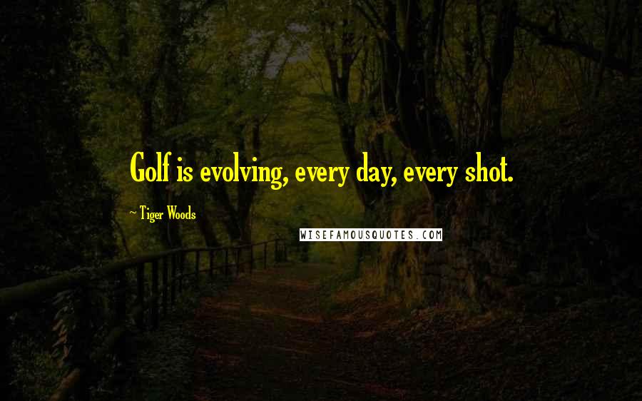 Tiger Woods Quotes: Golf is evolving, every day, every shot.