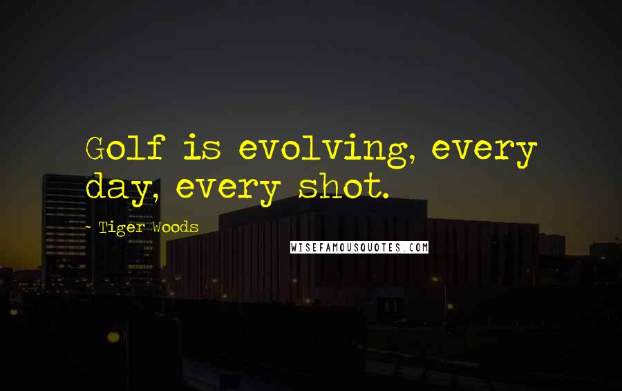 Tiger Woods Quotes: Golf is evolving, every day, every shot.