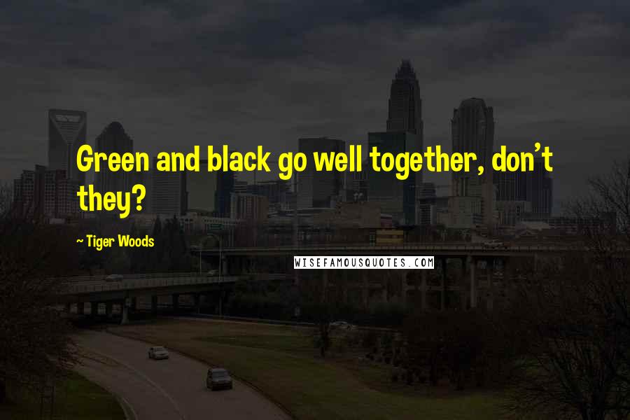 Tiger Woods Quotes: Green and black go well together, don't they?