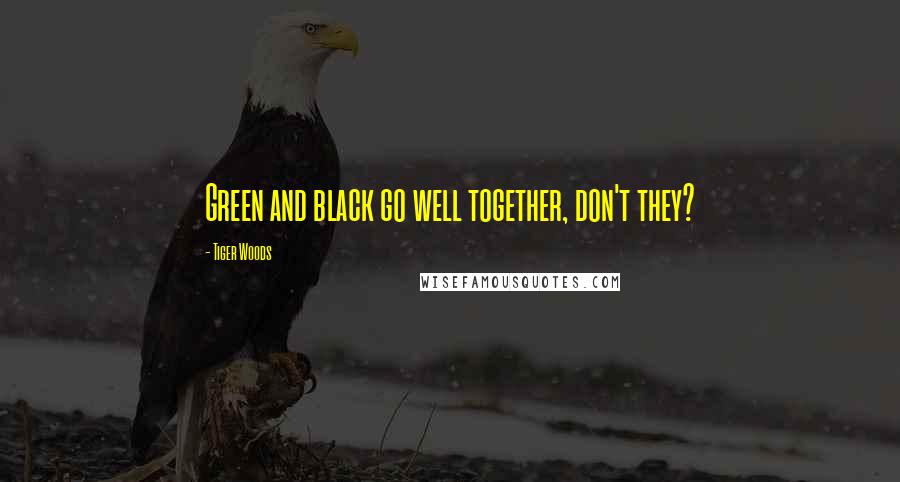Tiger Woods Quotes: Green and black go well together, don't they?