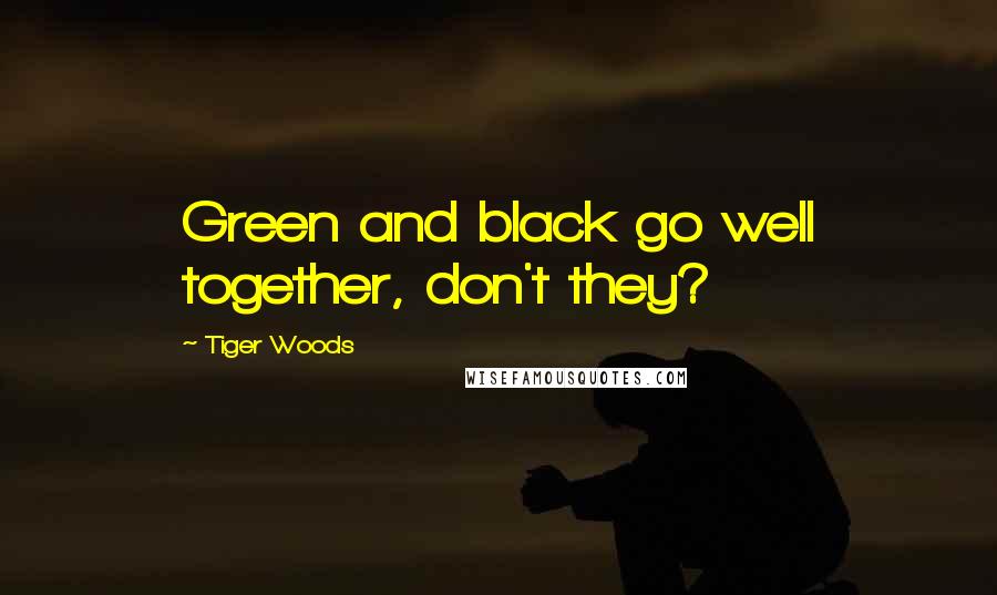 Tiger Woods Quotes: Green and black go well together, don't they?