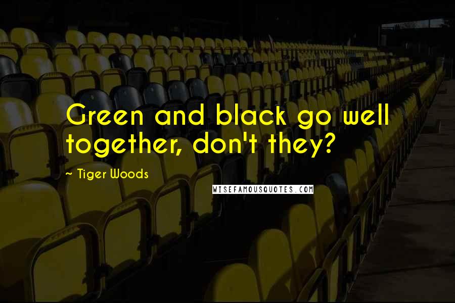 Tiger Woods Quotes: Green and black go well together, don't they?