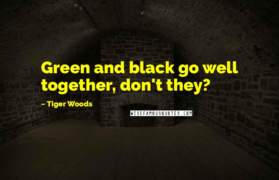 Tiger Woods Quotes: Green and black go well together, don't they?
