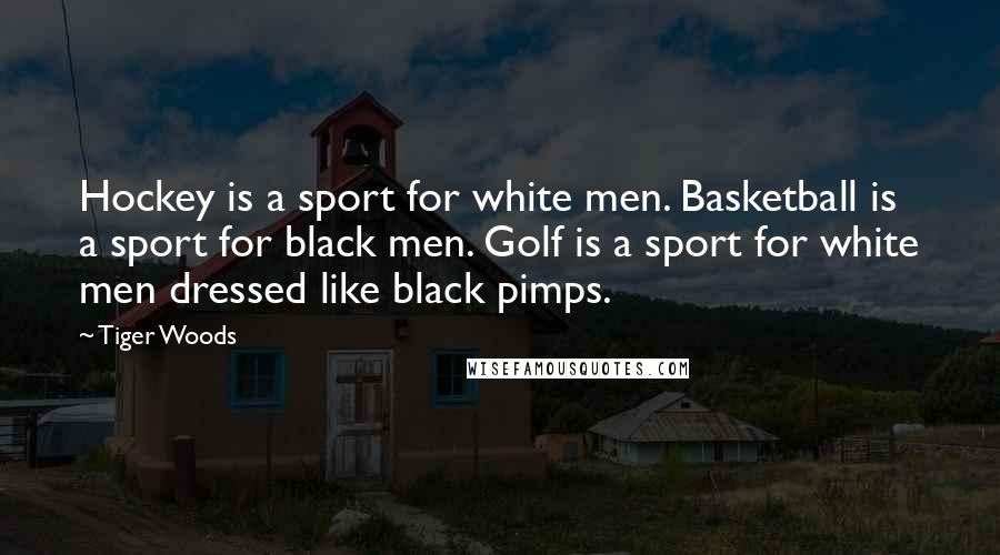 Tiger Woods Quotes: Hockey is a sport for white men. Basketball is a sport for black men. Golf is a sport for white men dressed like black pimps.