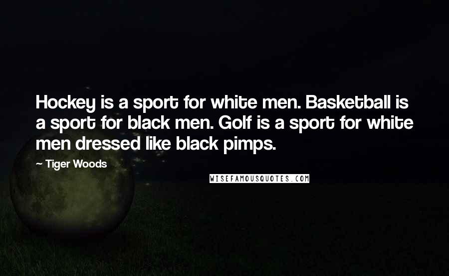 Tiger Woods Quotes: Hockey is a sport for white men. Basketball is a sport for black men. Golf is a sport for white men dressed like black pimps.