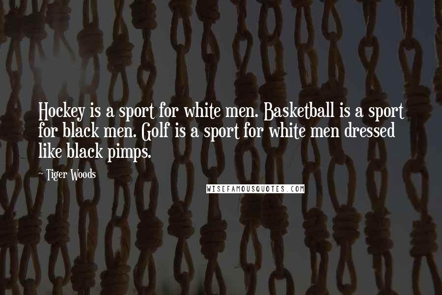 Tiger Woods Quotes: Hockey is a sport for white men. Basketball is a sport for black men. Golf is a sport for white men dressed like black pimps.