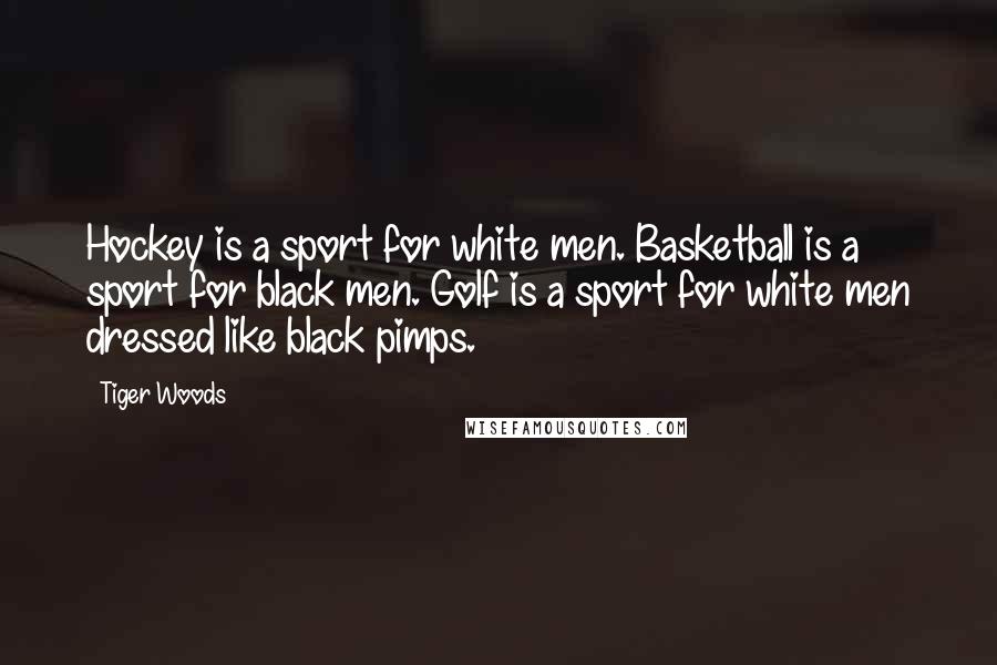 Tiger Woods Quotes: Hockey is a sport for white men. Basketball is a sport for black men. Golf is a sport for white men dressed like black pimps.