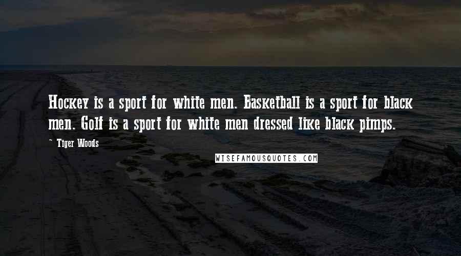 Tiger Woods Quotes: Hockey is a sport for white men. Basketball is a sport for black men. Golf is a sport for white men dressed like black pimps.