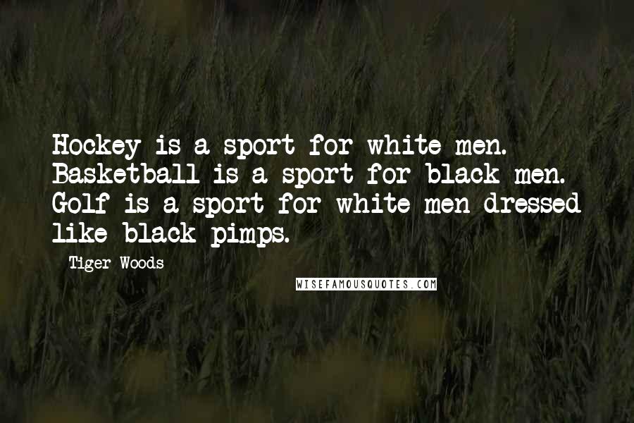 Tiger Woods Quotes: Hockey is a sport for white men. Basketball is a sport for black men. Golf is a sport for white men dressed like black pimps.