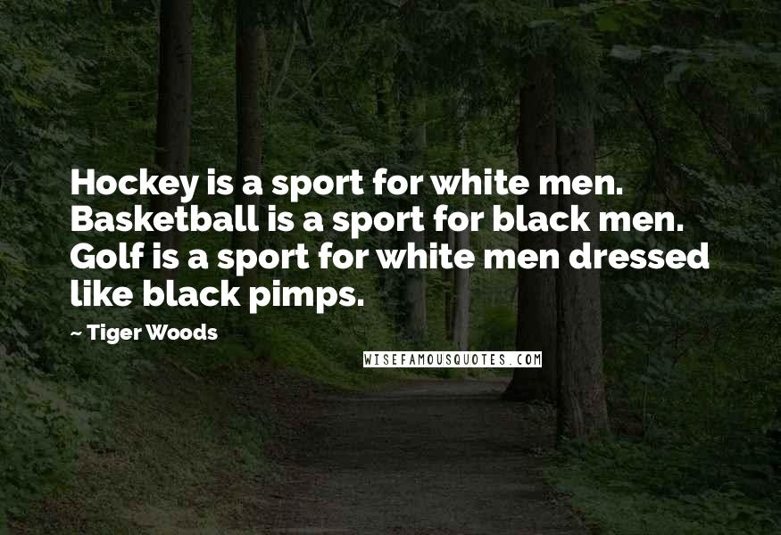 Tiger Woods Quotes: Hockey is a sport for white men. Basketball is a sport for black men. Golf is a sport for white men dressed like black pimps.