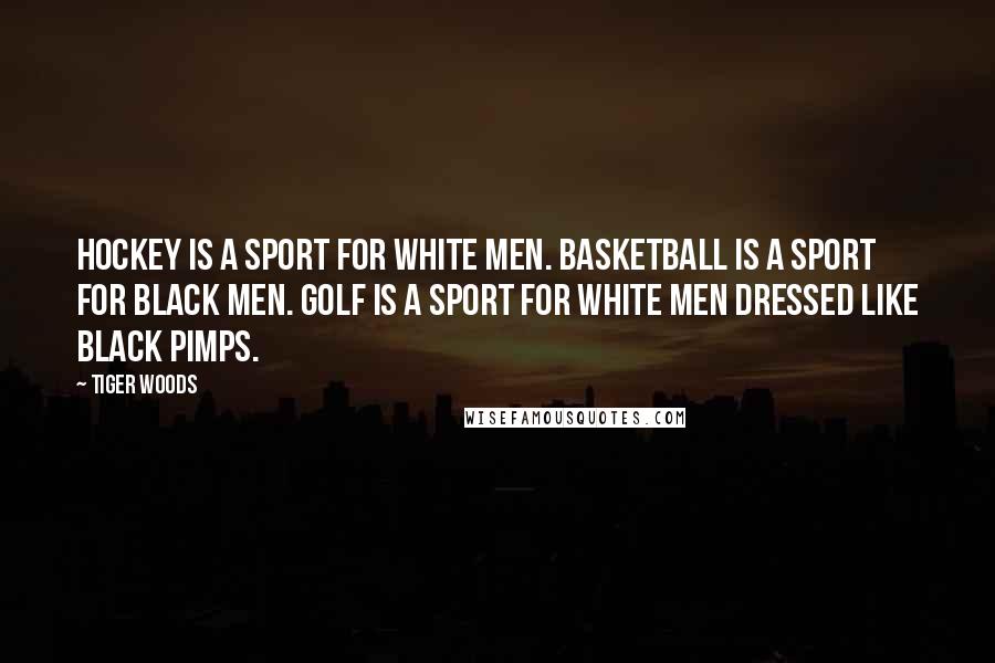 Tiger Woods Quotes: Hockey is a sport for white men. Basketball is a sport for black men. Golf is a sport for white men dressed like black pimps.