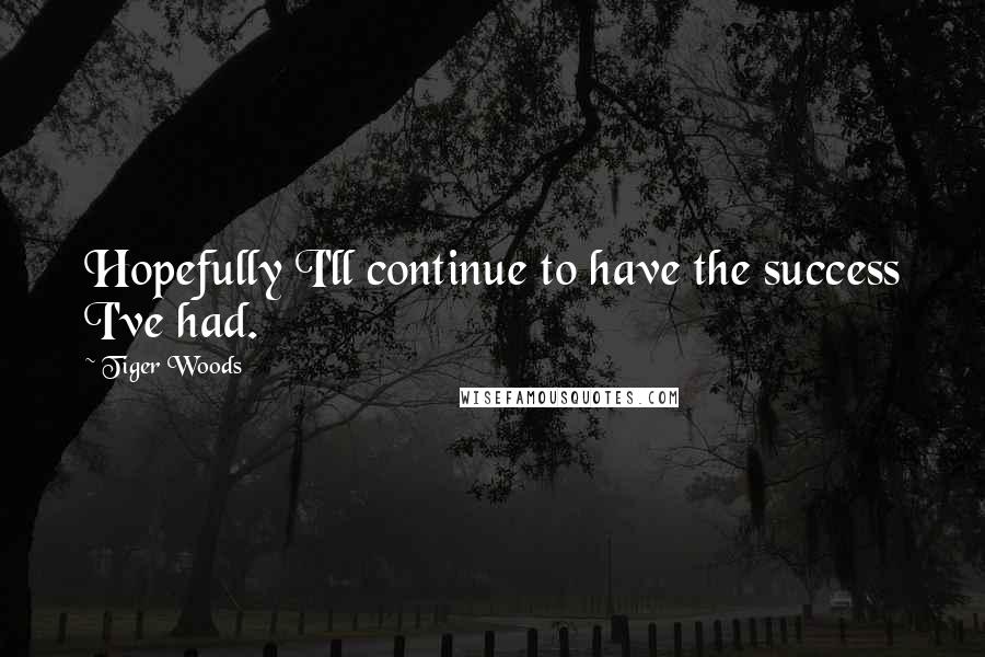 Tiger Woods Quotes: Hopefully I'll continue to have the success I've had.