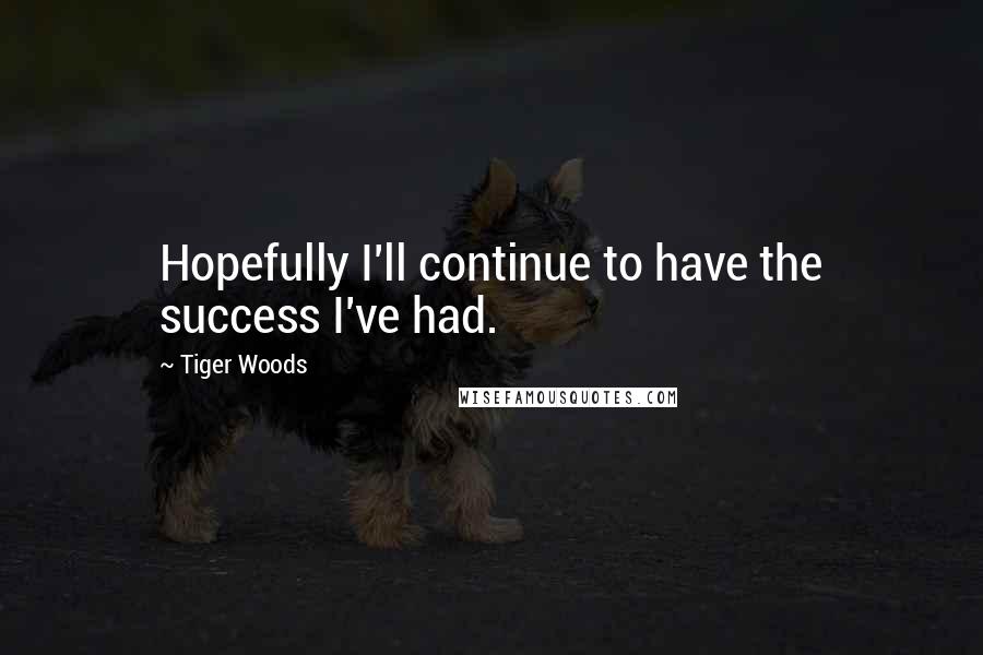 Tiger Woods Quotes: Hopefully I'll continue to have the success I've had.