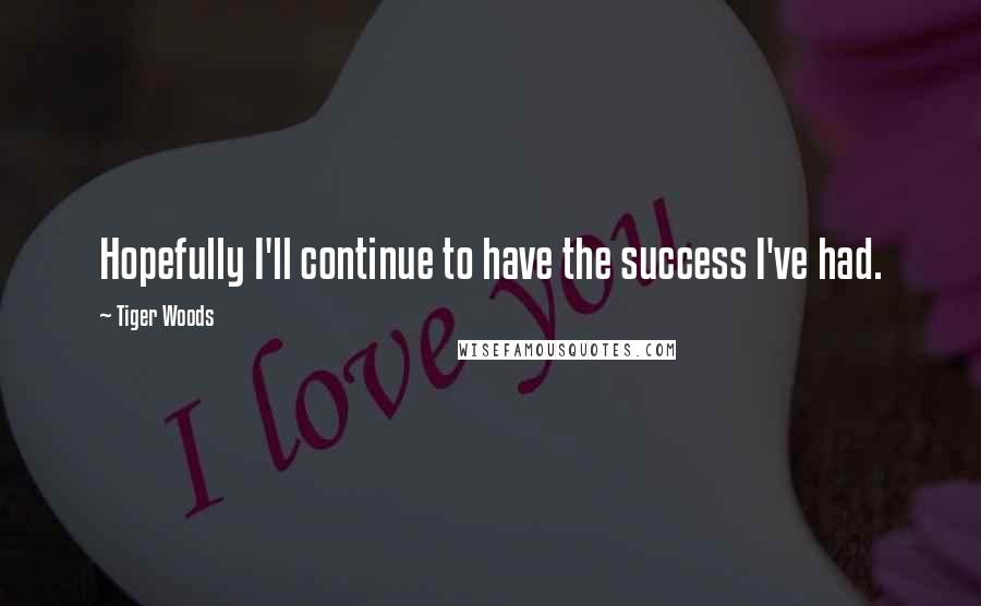 Tiger Woods Quotes: Hopefully I'll continue to have the success I've had.