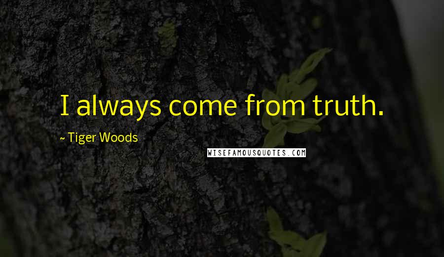 Tiger Woods Quotes: I always come from truth.