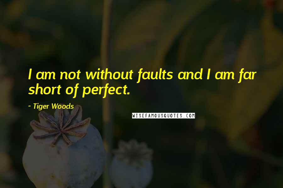 Tiger Woods Quotes: I am not without faults and I am far short of perfect.