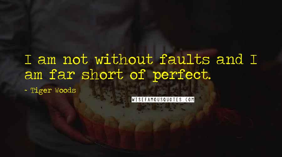 Tiger Woods Quotes: I am not without faults and I am far short of perfect.