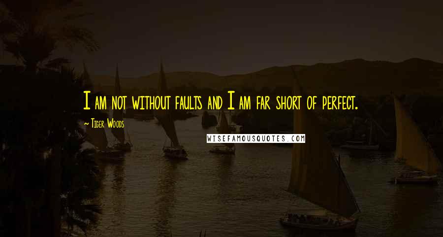 Tiger Woods Quotes: I am not without faults and I am far short of perfect.