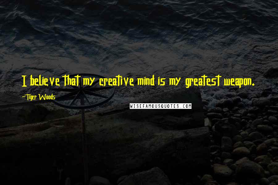 Tiger Woods Quotes: I believe that my creative mind is my greatest weapon.